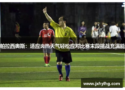 帕拉西奥斯：适应炎热天气轻松应对比赛末段挑战充满能