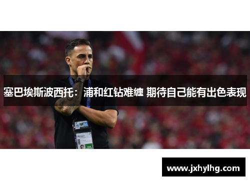 塞巴埃斯波西托：浦和红钻难缠 期待自己能有出色表现