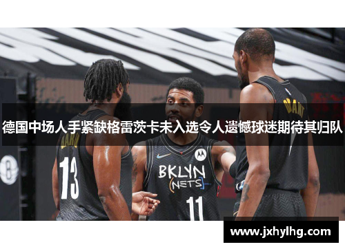 德国中场人手紧缺格雷茨卡未入选令人遗憾球迷期待其归队