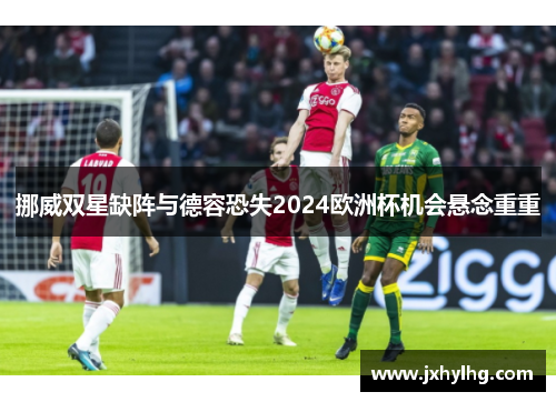 挪威双星缺阵与德容恐失2024欧洲杯机会悬念重重