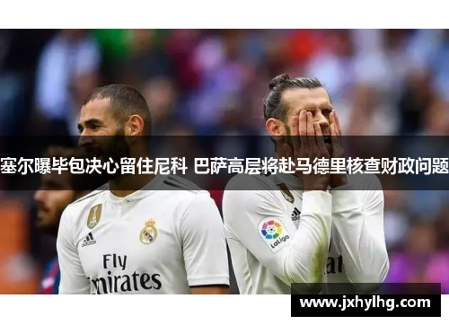 塞尔曝毕包决心留住尼科 巴萨高层将赴马德里核查财政问题