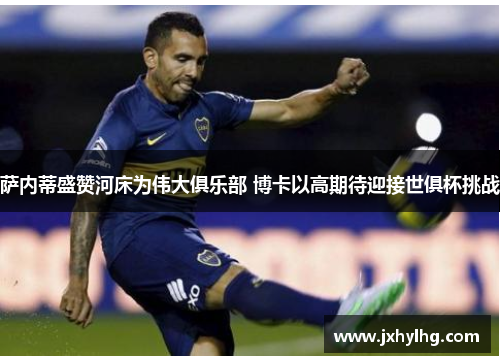 萨内蒂盛赞河床为伟大俱乐部 博卡以高期待迎接世俱杯挑战