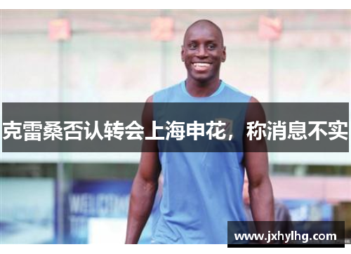 克雷桑否认转会上海申花，称消息不实