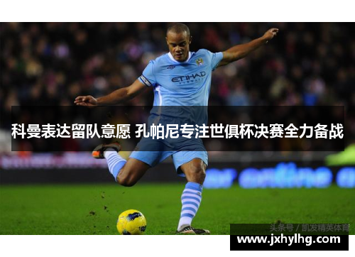 科曼表达留队意愿 孔帕尼专注世俱杯决赛全力备战