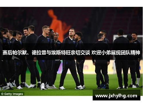 赛后帕尔默、德拉普与埃斯特旺亲切交谈 欢迎小弟展现团队精神